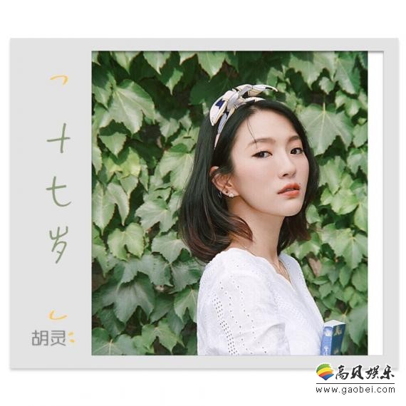 胡灵最新单曲《十七岁》已在各大平台热播：来回望十七岁这个美好的年纪