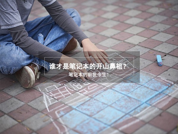 谁才是开山鼻祖？笔记本的前世今生