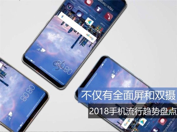 不仅有全面屏和双摄：2018手机流行趋势盘点
